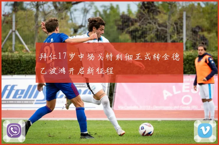 拜仁17岁中场戈特利彻正式转会德乙波鸿开启新征程
