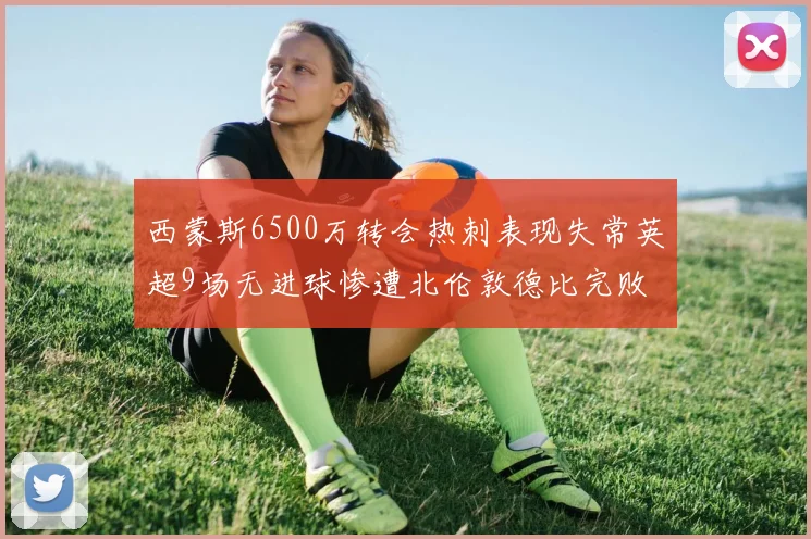 西蒙斯6500万转会热刺表现失常英超9场无进球惨遭北伦敦德比完败