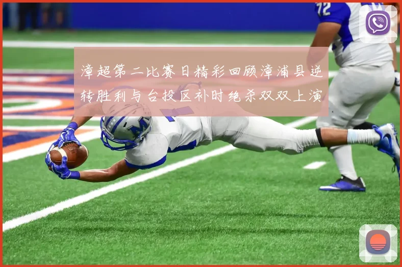漳超第二比赛日精彩回顾漳浦县逆转胜利与台投区补时绝杀双双上演