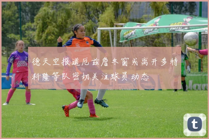 德天空报道厄兹詹冬窗或离开多特科隆等队密切关注球员动态