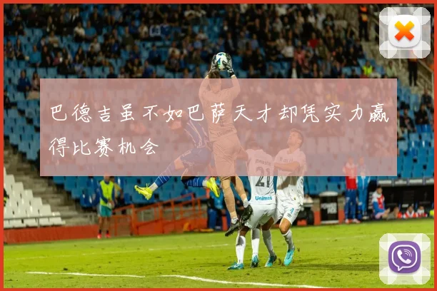 巴德吉虽不如巴萨天才却凭实力赢得比赛机会