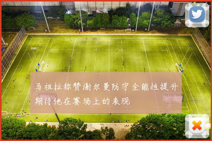 马祖拉称赞谢尔曼防守全能性提升期待他在赛场上的表现
