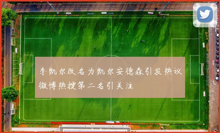 李凯尔改名为凯尔安德森引发热议微博热搜第二名引关注