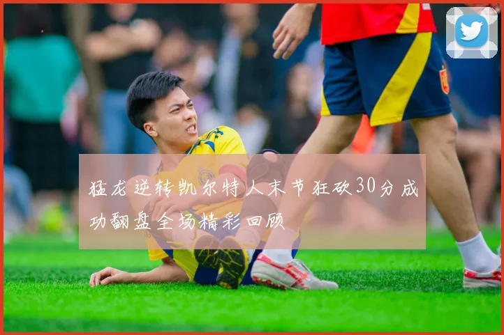 猛龙逆转凯尔特人末节狂砍30分成功翻盘全场精彩回顾