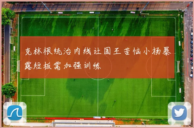 克林根统治内线让国王苦恼小杨暴露短板需加强训练