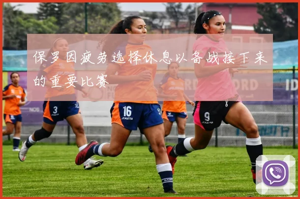 保罗因疲劳选择休息以备战接下来的重要比赛