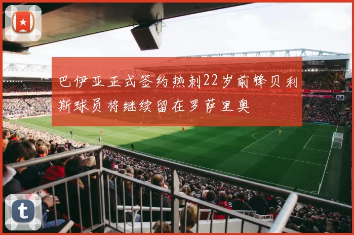 巴伊亚正式签约热刺22岁前锋贝利斯球员将继续留在罗萨里奥