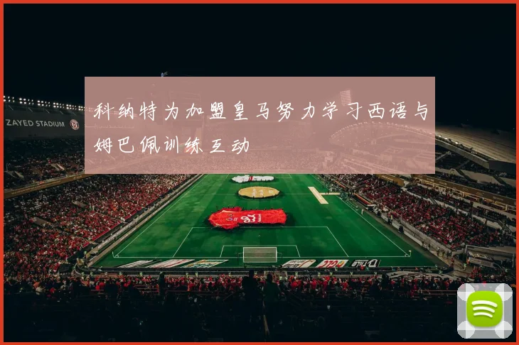 科纳特为加盟皇马努力学习西语与姆巴佩训练互动