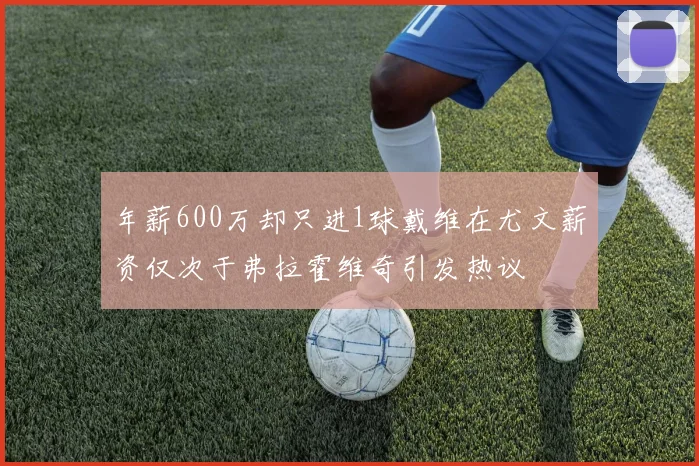 年薪600万却只进1球戴维在尤文薪资仅次于弗拉霍维奇引发热议