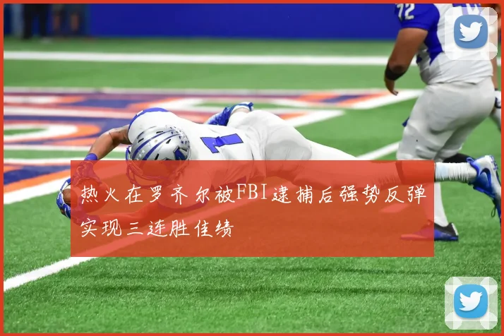 热火在罗齐尔被FBI逮捕后强势反弹实现三连胜佳绩