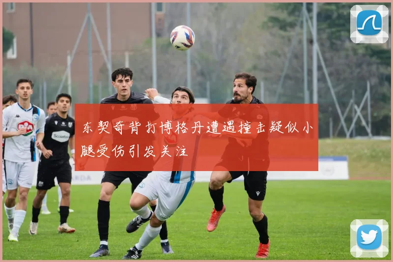 东契奇背打博格丹遭遇撞击疑似小腿受伤引发关注