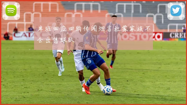 库班回应回购传闻坦言杜蒙家族不会出售球队