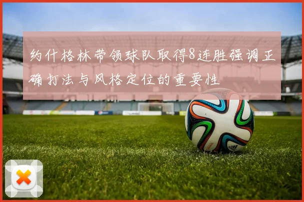 约什格林带领球队取得8连胜强调正确打法与风格定位的重要性