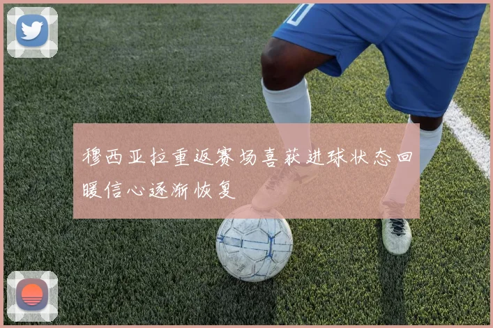 穆西亚拉重返赛场喜获进球状态回暖信心逐渐恢复