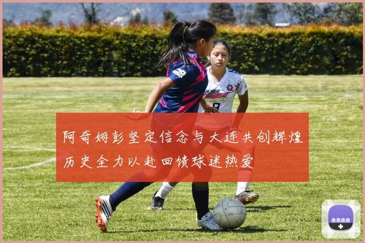 阿奇姆彭坚定信念与大连共创辉煌历史全力以赴回馈球迷热爱