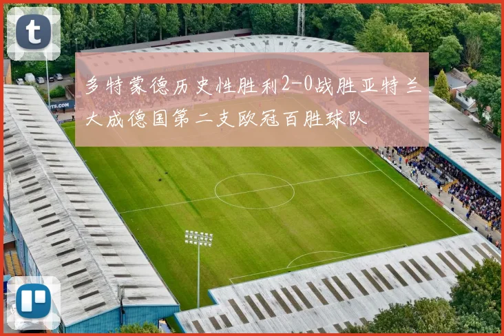 多特蒙德历史性胜利2-0战胜亚特兰大成德国第二支欧冠百胜球队