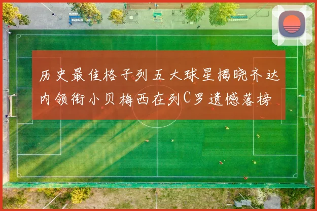 历史最佳格子列五大球星揭晓齐达内领衔小贝梅西在列C罗遗憾落榜